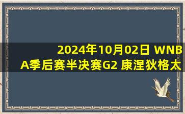 2024年10月02日 WNBA季后赛半决赛G2 康涅狄格太阳 70 - 77 明尼苏达山猫 集锦